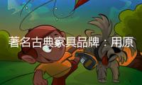 著名古典家具品牌�：用原创设计征服年轻消费群体