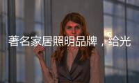 著名家居照明品牌，给光赋予智慧!