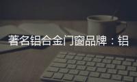 著名铝合金门窗品牌：铝合金门窗保养维护方法介绍