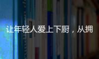 让年轻人爱上下厨
，从拥有华速厨卫开始