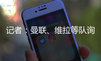 记者：曼联	、维拉等队询价了雅克松，切尔西要价7000万欧
