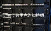 记者：弗里克告知特狮�，霍安