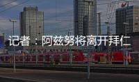 记者：阿兹努将离开拜仁，未来数小时内与赫塔费签约