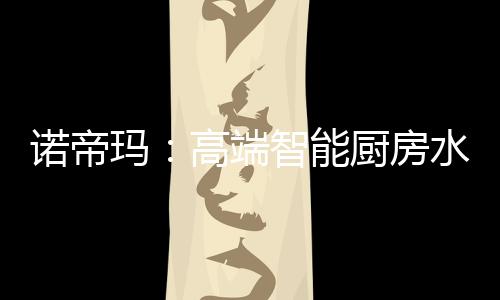 专注品质、诺帝能厨NU258