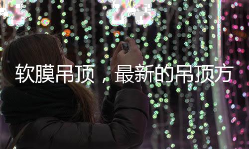 在进行吊顶的软膜装修的时候