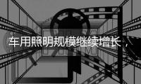 车用照明规模继续增长，重审市场新机会