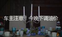 车主注意
！今晚下调油价，加满1箱油将省11元