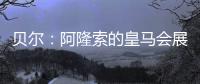 贝尔	：阿隆索的皇马会展露它的来势汹汹，皇马的新时代开始了