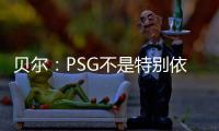 贝尔：PSG不是特别依赖某个人，而是他们整支队伍实力都很强