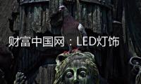 财富中国网：LED灯饰行业用质量和品牌发声