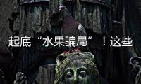 起底“水果骗局”！这些“智商税”水果要知道→