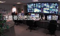 还是要回归国家队�！杨瀚森夏季繁忙，或出战男篮亚洲杯