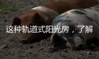 这种轨道式阳光房
，了解一下
