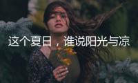 这个夏日	
，谁说阳光与凉爽不可兼得