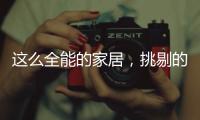 这么全能的家居，挑剔的人都会说满意!