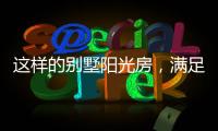 这样的别墅阳光房
，满足你对美好生活想象