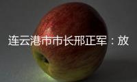 连云港市市长邢正军：放大开放优势，书写新时代“西游记”丨中国市长说