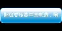 超级变压器中国制造�，电力工业的核心——这就是大国工匠