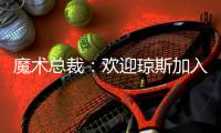 魔术总裁：欢迎琼斯加入，他会成为年轻核心的导师