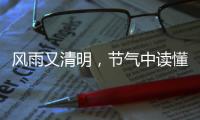 风雨又清明，节气中读懂“向前的中国”