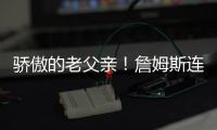 骄傲的老父亲	！詹姆斯连续转发布朗尼的暴扣视频和照片