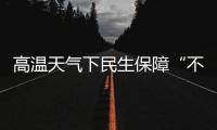 高温天气下民生保障“不降温”�：多地推出防暑降温举措护航生产生活