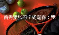 首秀紧张吗
？杨瀚森	：我倒是不紧张 感觉Chris比我紧张多了