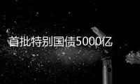 首批特别国债5000亿元将发行，支持国有大型商业银行补充核心一级资本
