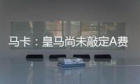 马卡

：皇马尚未敲定A费的转会�，但已经接近与本菲卡达成协议