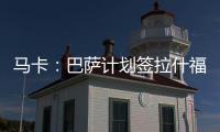 马卡�：巴萨计划签拉什福德或迪亚斯
，签莱奥的想法几乎破灭