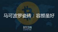 马可波罗瓷砖：容颜虽好
，合适才是最重要