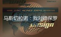 马斯切拉诺�：我对德保罗转会一无所知 会和梅西讨论他是否要轮休