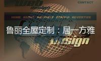 鲁丽全屋定制：居一方雅舍 享一室非凡