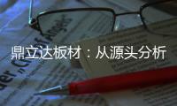 鼎立达板材
：从源头分析板材品质和板材价格关系
