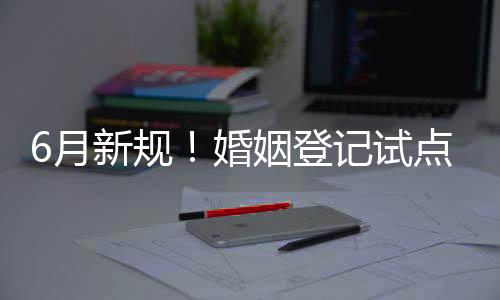 省通婚姻登记“跨省通办”