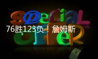 76胜123负
！詹姆斯职业生涯缺席199场 球队战绩不到四成