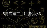 5月底竣工！对澳供水37年老管道修复工程开工