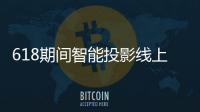 618期间智能投影线上销量46.1万台 同比下滑14.6%