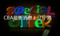 CBA最新消息
！辽宁男篮更换教练
，黎伊扬或加盟山西
，陈国豪留队
