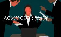 AC米兰CEO�：我们的目标一如既往，争取赢得所有赛事的冠军