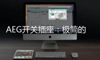 AEG开关插座：极简的高品质生活体验
