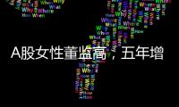 A股女性董监高，五年增长超四成
！