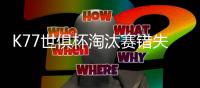 K77世俱杯淘汰赛错失3次重大机会，所有球员中最多