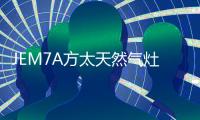 JEM7A方太天然气灶 高效力更迅猛，百变美味不用等