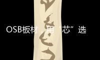 OSB板材
，用“芯”选择，打造绿色之家