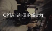 OPTA当前俱乐部实力榜：巴黎压利物浦居首，前十英超6队&意甲0队