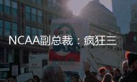 NCAA副总裁：疯狂三月的规模可能从68队扩大至72或76队