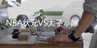 NBA状元VS太子，除了高额票价还有什么亮点�？