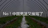 No！中国男篮又挨骂了
！首轮16号秀有望打亚洲杯