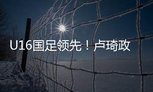卢琦政高难度头球破门